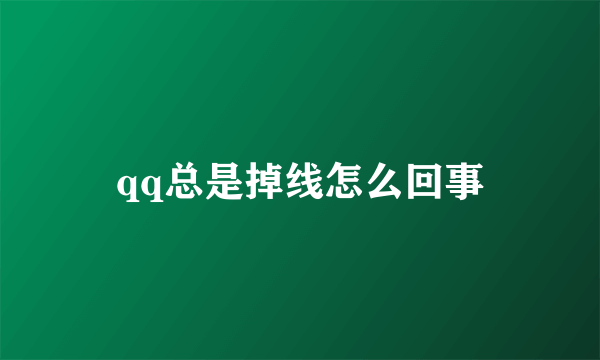 qq总是掉线怎么回事