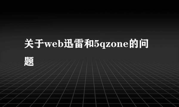 关于web迅雷和5qzone的问题