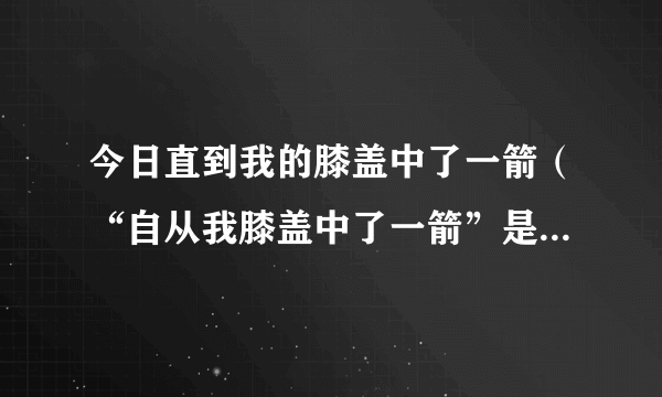 今日直到我的膝盖中了一箭（“自从我膝盖中了一箭”是什么意思）