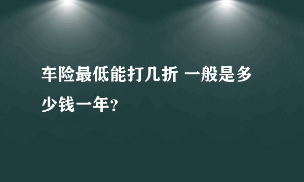 车险最低能打几折 一般是多少钱一年？