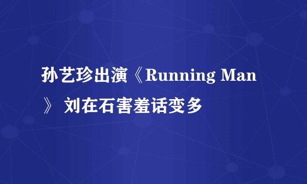 孙艺珍出演《Running Man》 刘在石害羞话变多