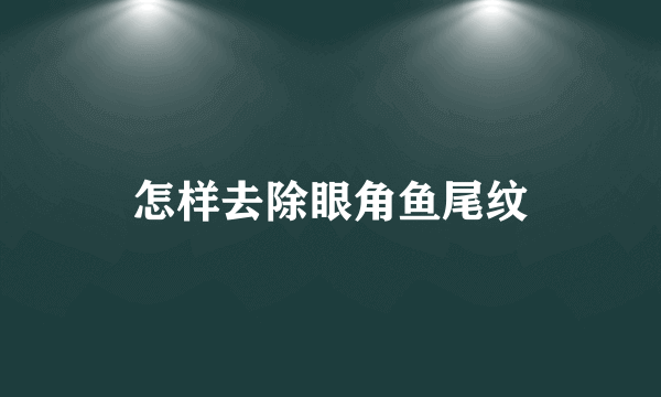 怎样去除眼角鱼尾纹