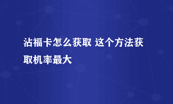 沾福卡怎么获取 这个方法获取机率最大