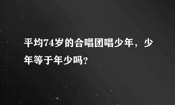 平均74岁的合唱团唱少年，少年等于年少吗？