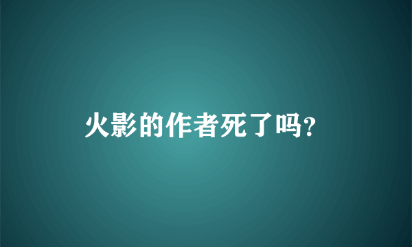 火影的作者死了吗？