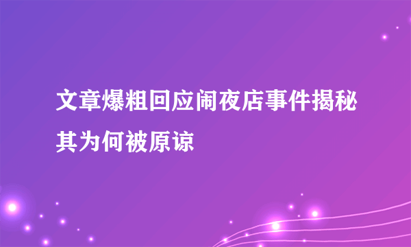 文章爆粗回应闹夜店事件揭秘其为何被原谅