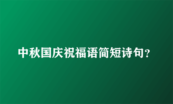 中秋国庆祝福语简短诗句？