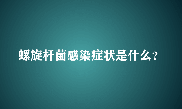 螺旋杆菌感染症状是什么？