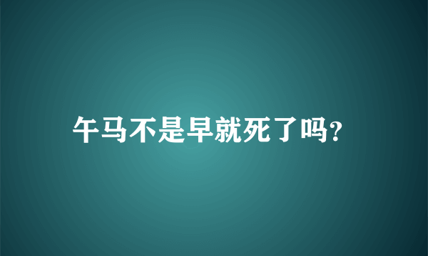 午马不是早就死了吗？