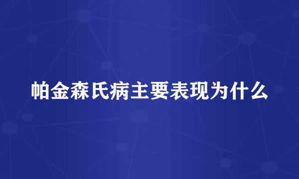 帕金森氏病主要表现为什么