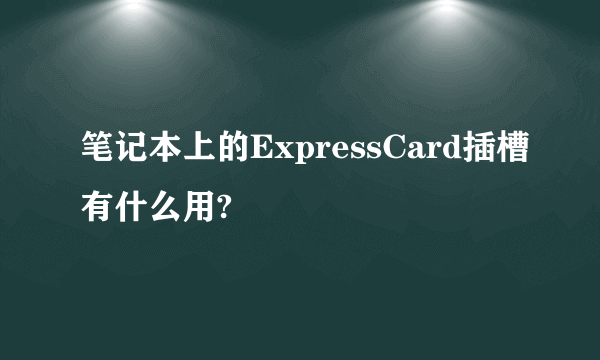 笔记本上的ExpressCard插槽有什么用?