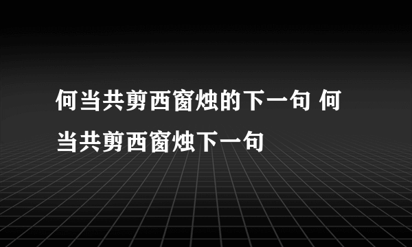 何当共剪西窗烛的下一句 何当共剪西窗烛下一句