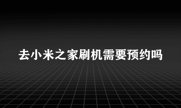 去小米之家刷机需要预约吗