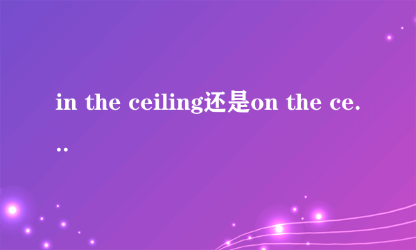 in the ceiling还是on the ceiling