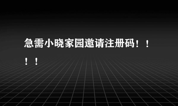 急需小晓家园邀请注册码！！！！