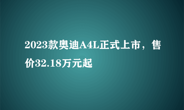 2023款奥迪A4L正式上市，售价32.18万元起