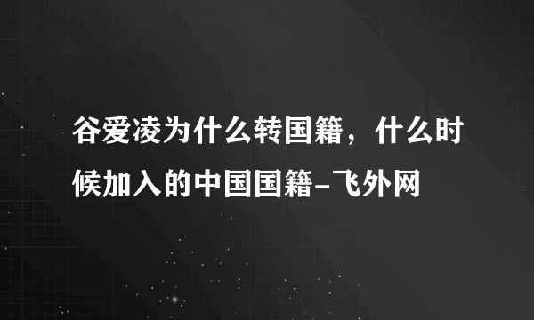 谷爱凌为什么转国籍，什么时候加入的中国国籍-飞外网