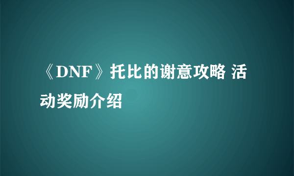 《DNF》托比的谢意攻略 活动奖励介绍