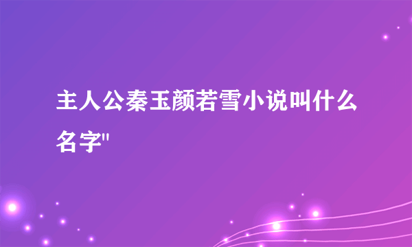 主人公秦玉颜若雪小说叫什么名字