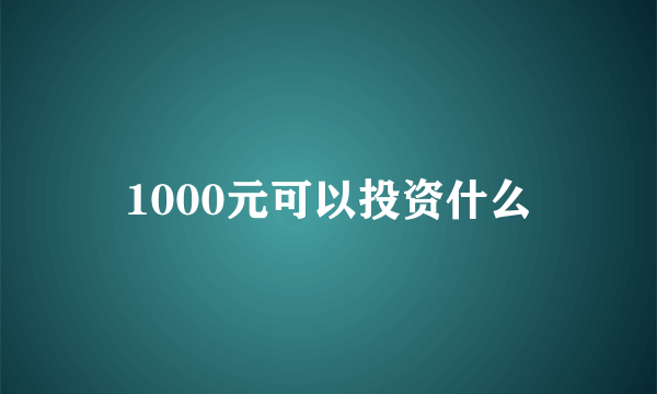 1000元可以投资什么