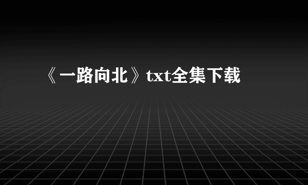 《一路向北》txt全集下载