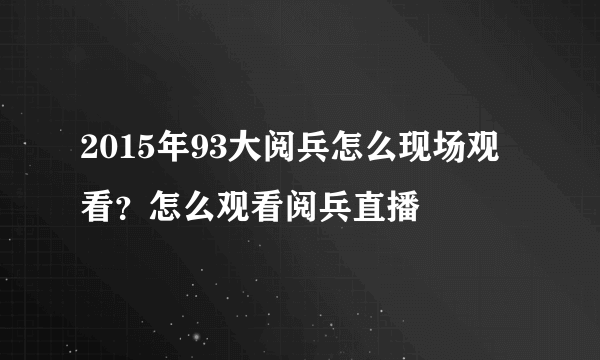 2015年93大阅兵怎么现场观看？怎么观看阅兵直播