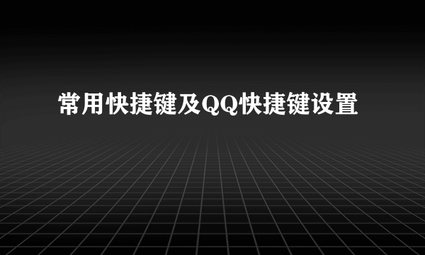 常用快捷键及QQ快捷键设置