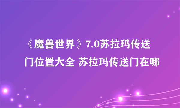 《魔兽世界》7.0苏拉玛传送门位置大全 苏拉玛传送门在哪