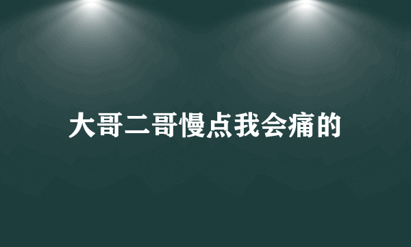 大哥二哥慢点我会痛的