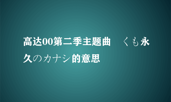 高达00第二季主题曲儚くも永久のカナシ的意思