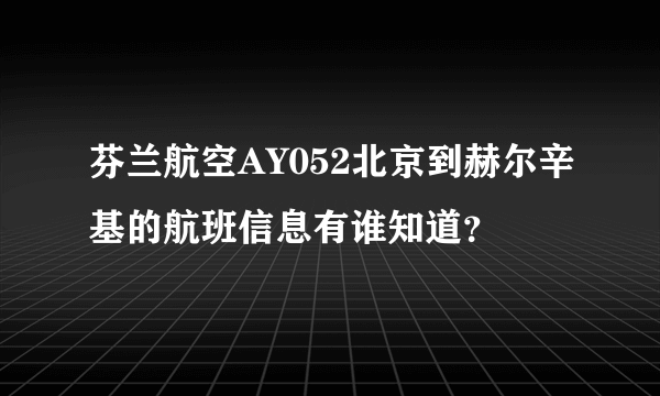 芬兰航空AY052北京到赫尔辛基的航班信息有谁知道？