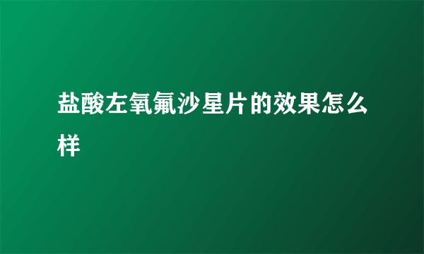 盐酸左氧氟沙星片的效果怎么样