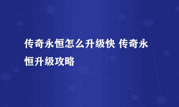 传奇永恒怎么升级快 传奇永恒升级攻略