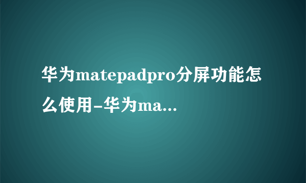 华为matepadpro分屏功能怎么使用-华为matepadpro分屏操作流程