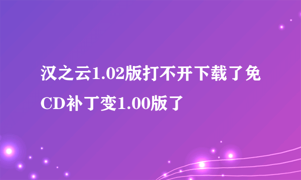 汉之云1.02版打不开下载了免CD补丁变1.00版了