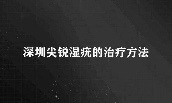 深圳尖锐湿疣的治疗方法