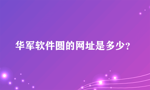 华军软件圆的网址是多少？