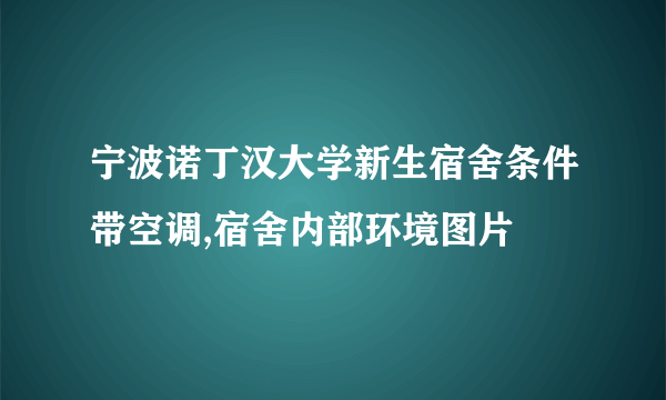 宁波诺丁汉大学新生宿舍条件带空调,宿舍内部环境图片