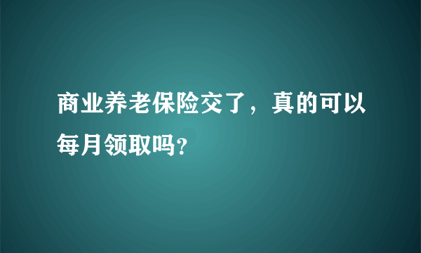 商业养老保险交了，真的可以每月领取吗？