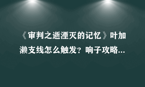 《审判之逝湮灭的记忆》叶加濑支线怎么触发？响子攻略方法介绍