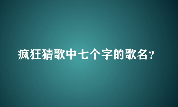 疯狂猜歌中七个字的歌名？