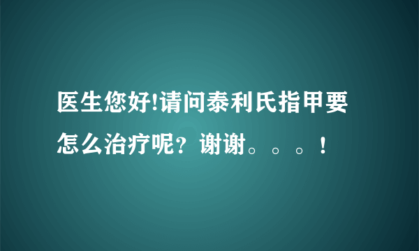 医生您好!请问泰利氏指甲要怎么治疗呢？谢谢。。。！