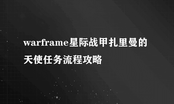 warframe星际战甲扎里曼的天使任务流程攻略