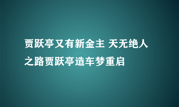 贾跃亭又有新金主 天无绝人之路贾跃亭造车梦重启