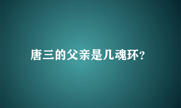 唐三的父亲是几魂环？