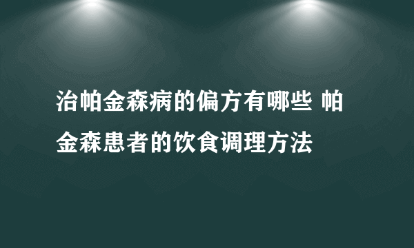 治帕金森病的偏方有哪些 帕金森患者的饮食调理方法