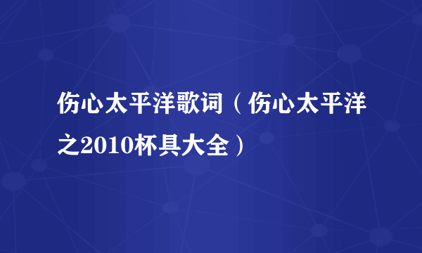 伤心太平洋歌词（伤心太平洋之2010杯具大全）