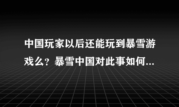 中国玩家以后还能玩到暴雪游戏么？暴雪中国对此事如何回应的？