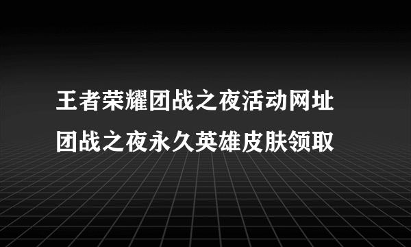 王者荣耀团战之夜活动网址 团战之夜永久英雄皮肤领取