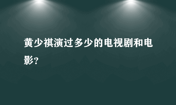 黄少祺演过多少的电视剧和电影？